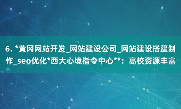 6. *黄冈网站开发_网站建设公司_网站建设搭建制作_seo优化*西大心境指令中心**：高校资源丰富