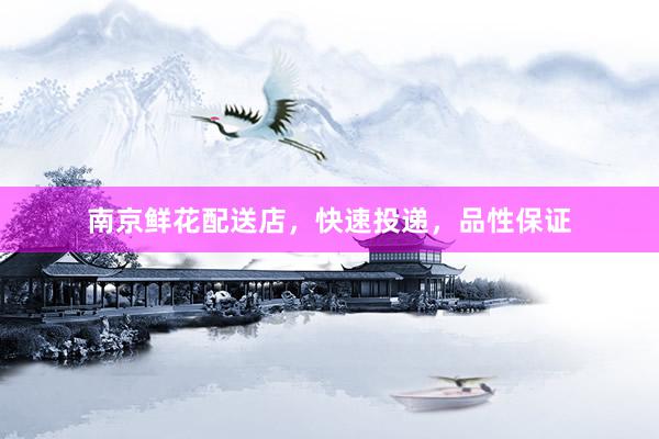 南京鲜花配送店，快速投递，品性保证