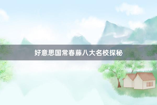 好意思国常春藤八大名校探秘